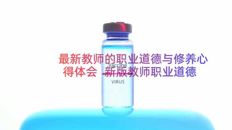 最新教师的职业道德与修养心得体会 新版教师职业道德心得体会(优秀8篇)