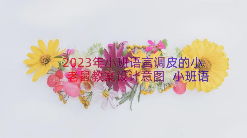 2023年小班语言调皮的小老鼠教案设计意图 小班语言调皮的梦教案(大全8篇)