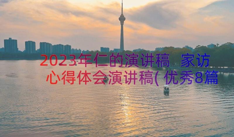 2023年仁的演讲稿 家访心得体会演讲稿(优秀8篇)