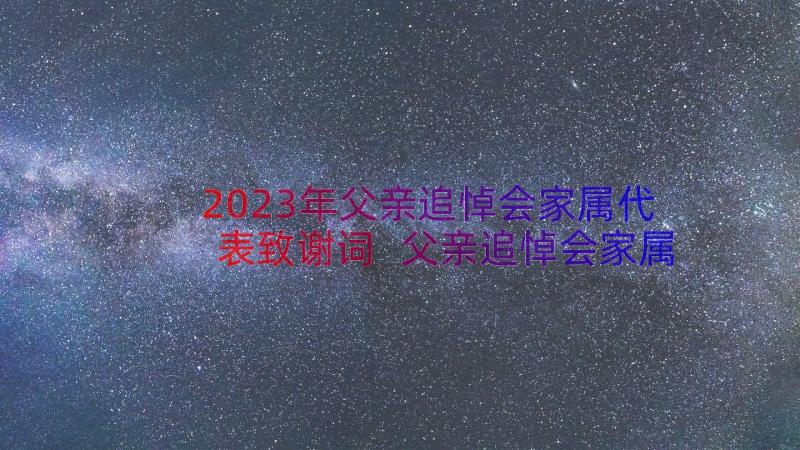 2023年父亲追悼会家属代表致谢词 父亲追悼会家属答谢词精编(汇总8篇)