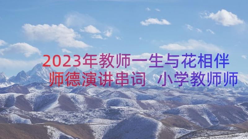 2023年教师一生与花相伴师德演讲串词 小学教师师德演讲稿教师一生与花相伴(模板5篇)