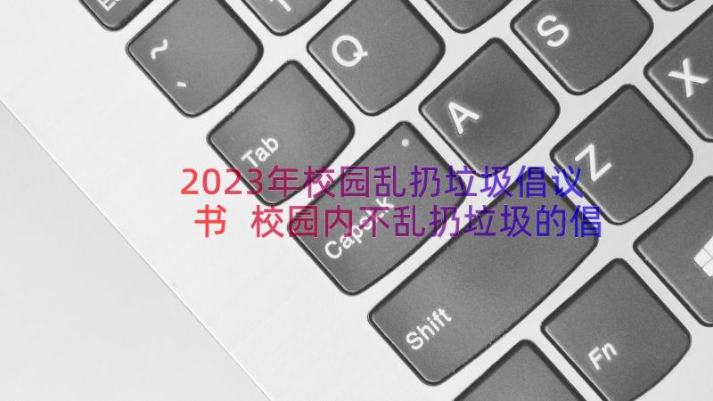 2023年校园乱扔垃圾倡议书 校园内不乱扔垃圾的倡议书(优秀8篇)