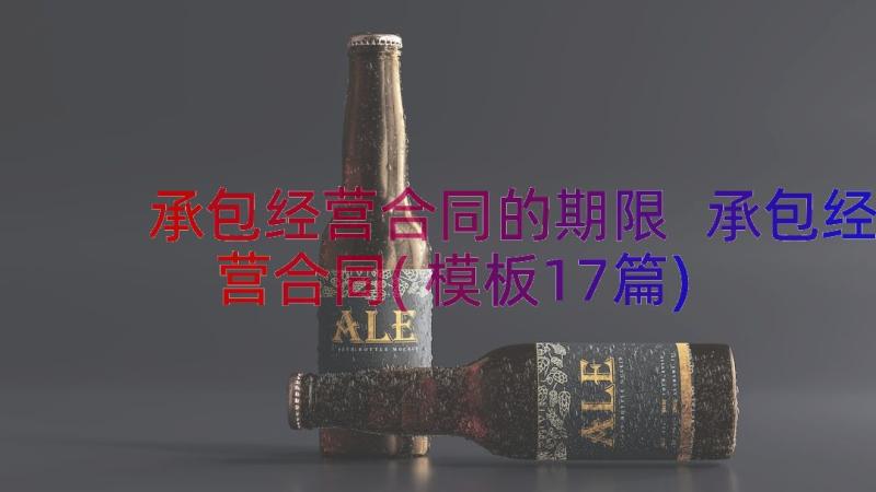 承包经营合同的期限 承包经营合同(模板17篇)