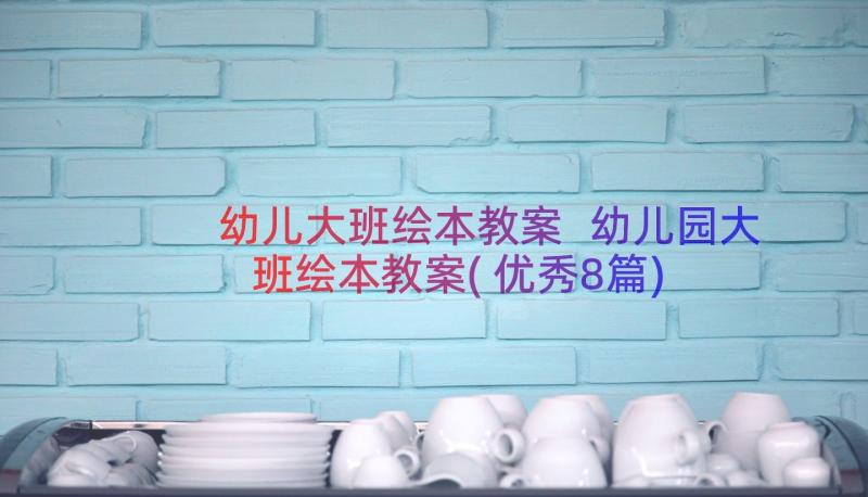 幼儿大班绘本教案 幼儿园大班绘本教案(优秀8篇)