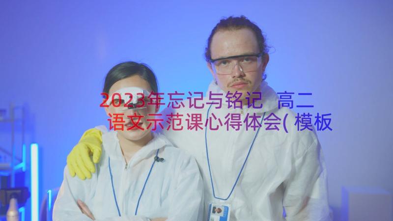 2023年忘记与铭记 高二语文示范课心得体会(模板12篇)