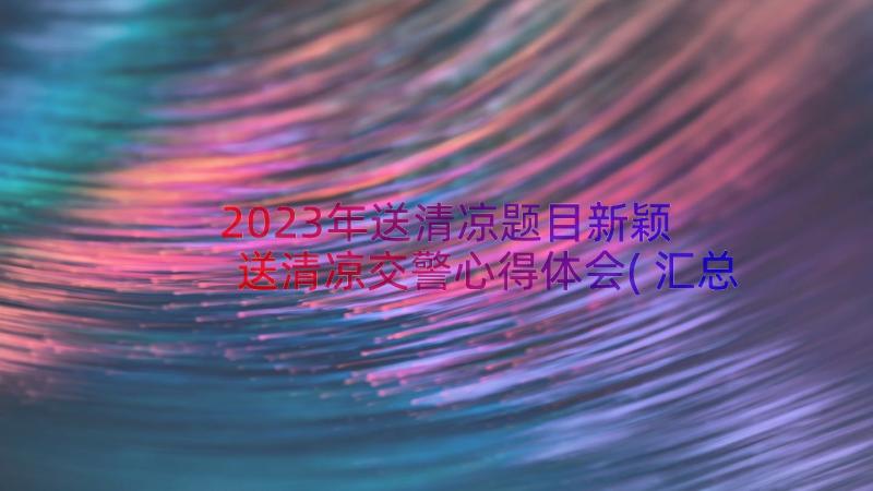 2023年送清凉题目新颖 送清凉交警心得体会(汇总11篇)