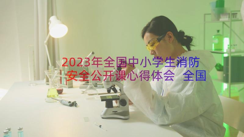 2023年全国中小学生消防安全公开课心得体会 全国中小学消防公开课学习心得体会(汇总13篇)