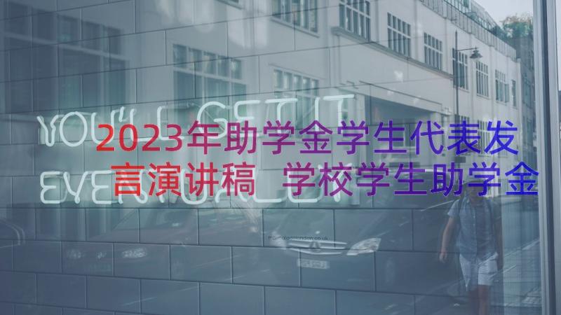 2023年助学金学生代表发言演讲稿 学校学生助学金代表的发言稿(大全11篇)