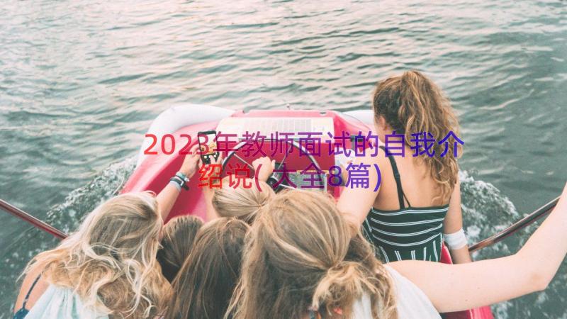 2023年教师面试的自我介绍说(大全8篇)