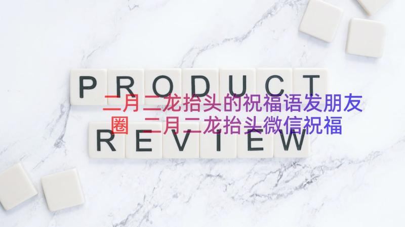 二月二龙抬头的祝福语发朋友圈 二月二龙抬头微信祝福子精彩(模板8篇)