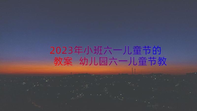 2023年小班六一儿童节的教案 幼儿园六一儿童节教案儿童节(优质18篇)