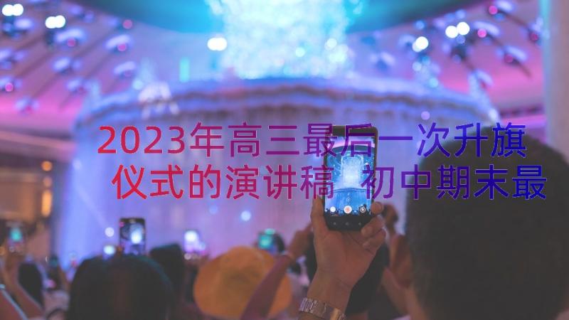 2023年高三最后一次升旗仪式的演讲稿 初中期末最后一次升旗仪式演讲稿(通用8篇)