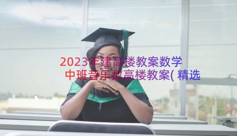 2023年建高楼教案数学 中班音乐数高楼教案(精选13篇)