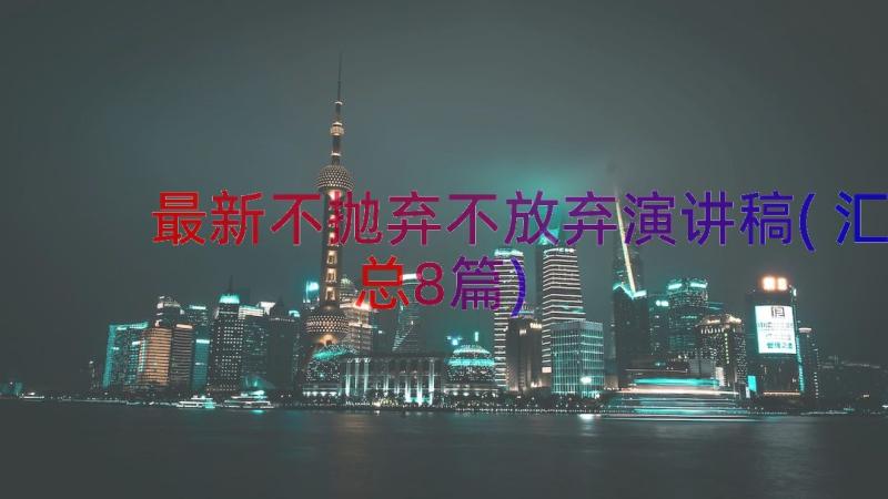 最新不抛弃不放弃演讲稿(汇总8篇)