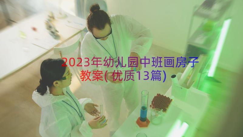 2023年幼儿园中班画房子教案(优质13篇)