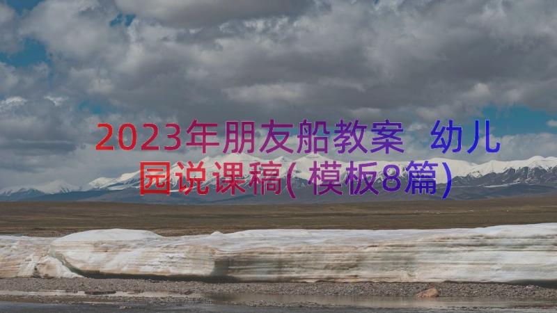 2023年朋友船教案 幼儿园说课稿(模板8篇)