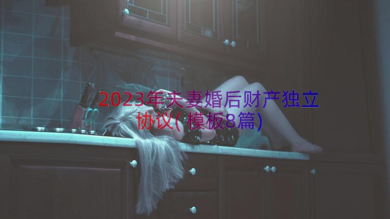 2023年夫妻婚后财产独立协议(模板8篇)