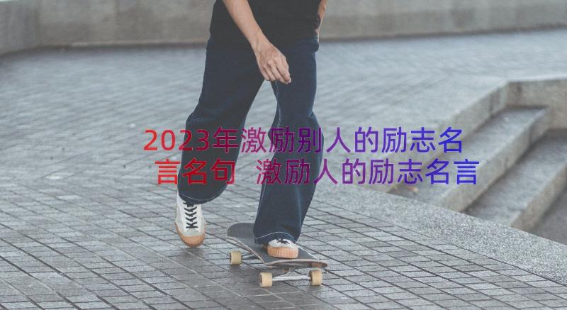 2023年激励别人的励志名言名句 激励人的励志名言(汇总8篇)