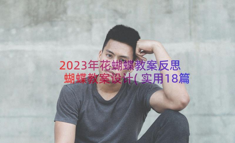 2023年花蝴蝶教案反思 蝴蝶教案设计(实用18篇)