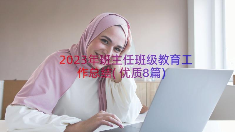 2023年班主任班级教育工作总结(优质8篇)