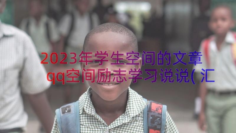 2023年学生空间的文章 qq空间励志学习说说(汇总8篇)