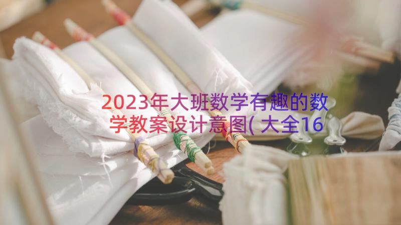 2023年大班数学有趣的数学教案设计意图(大全16篇)