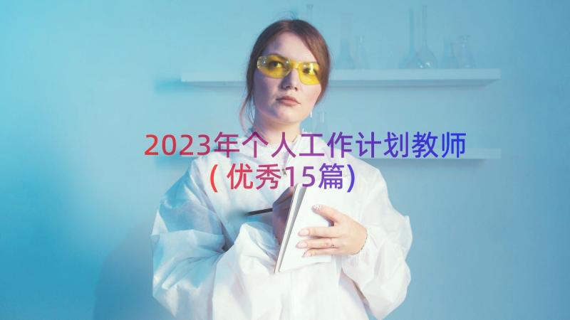 2023年个人工作计划教师(优秀15篇)