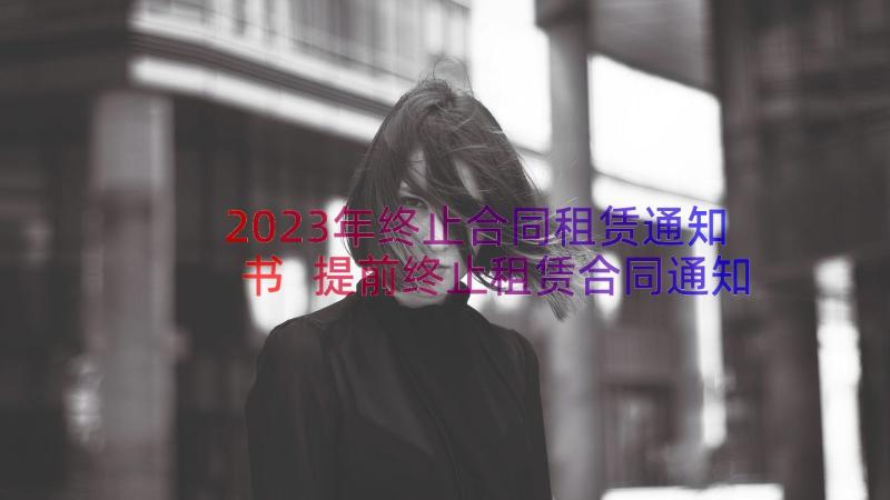 2023年终止合同租赁通知书 提前终止租赁合同通知书(大全8篇)