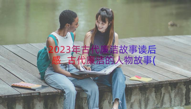 2023年古代廉洁故事读后感 古代廉洁的人物故事(汇总8篇)