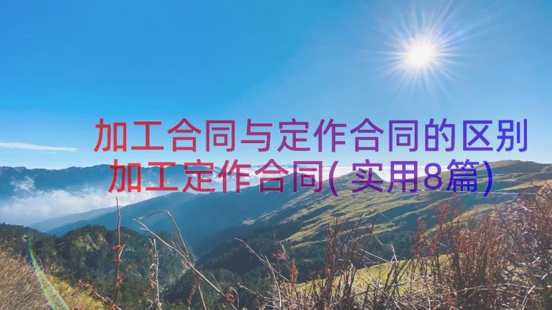 加工合同与定作合同的区别 加工定作合同(实用8篇)