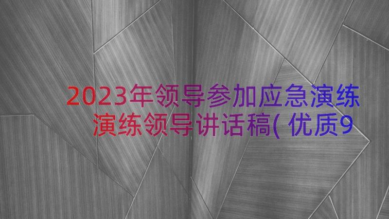 2023年领导参加应急演练 演练领导讲话稿(优质9篇)