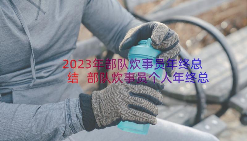 2023年部队炊事员年终总结 部队炊事员个人年终总结(模板8篇)