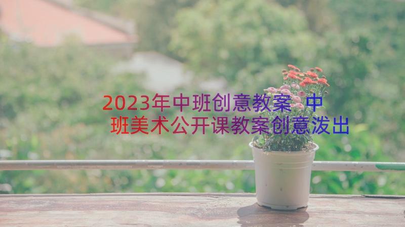 2023年中班创意教案 中班美术公开课教案创意泼出来的画(实用14篇)