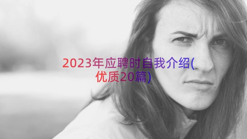 2023年应聘时自我介绍(优质20篇)