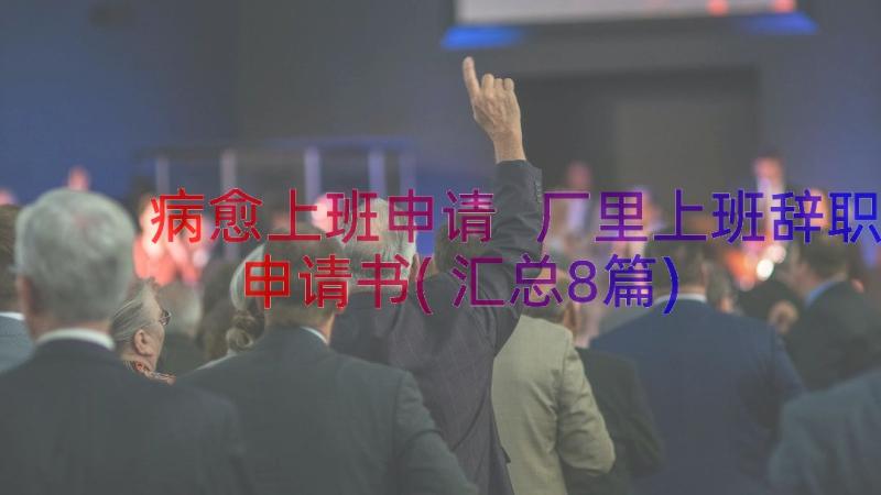 病愈上班申请 厂里上班辞职申请书(汇总8篇)