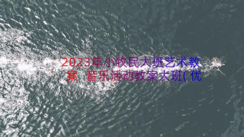 2023年小牧民大班艺术教案 音乐活动教案大班(优秀9篇)