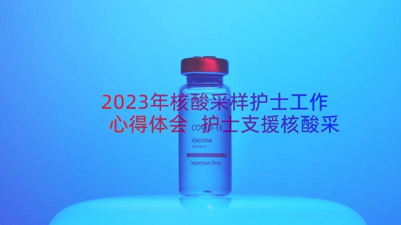 2023年核酸采样护士工作心得体会 护士支援核酸采样一线心得体会(精选8篇)