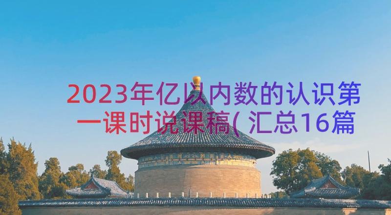 2023年亿以内数的认识第一课时说课稿(汇总16篇)