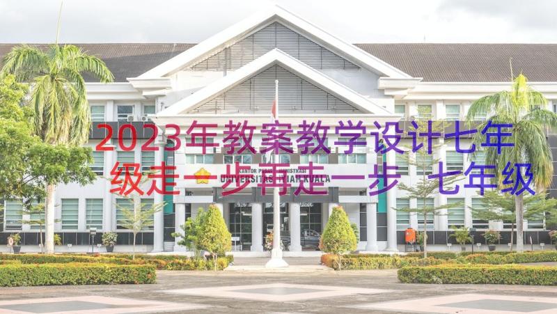 2023年教案教学设计七年级走一步再走一步 七年级走一步再走一步教学设计(通用10篇)