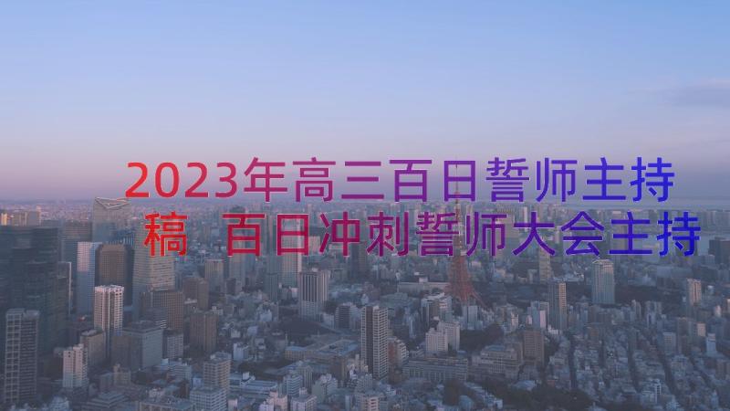 2023年高三百日誓师主持稿 百日冲刺誓师大会主持词(实用8篇)