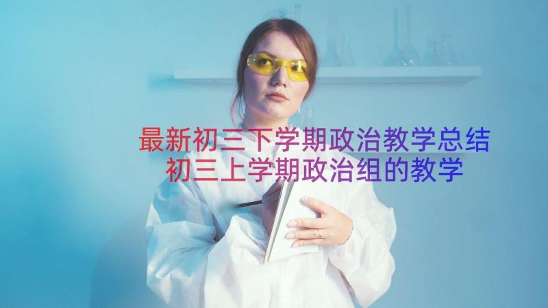 最新初三下学期政治教学总结 初三上学期政治组的教学工作总结(优质8篇)