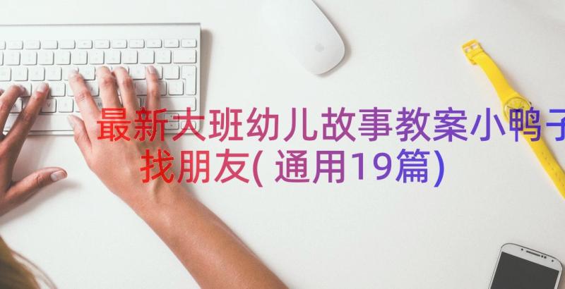 最新大班幼儿故事教案小鸭子找朋友(通用19篇)