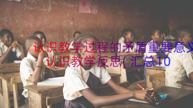 认识教学过程的矛盾重要意义 认识教学反思(汇总10篇)