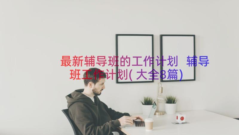 最新辅导班的工作计划 辅导班工作计划(大全8篇)