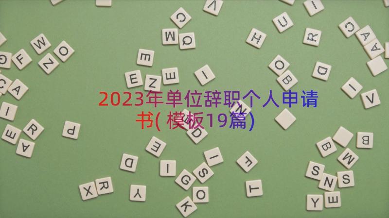 2023年单位辞职个人申请书(模板19篇)