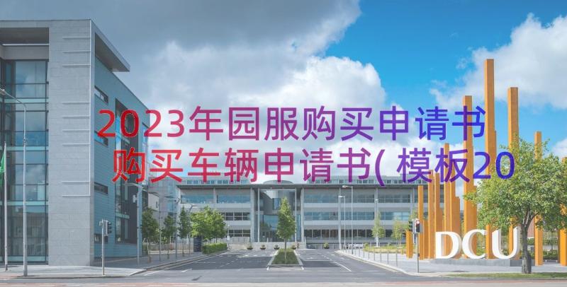 2023年园服购买申请书 购买车辆申请书(模板20篇)