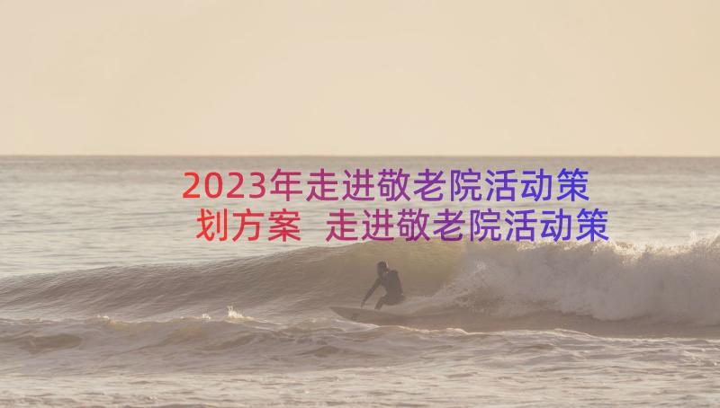 2023年走进敬老院活动策划方案 走进敬老院活动策划(优秀8篇)