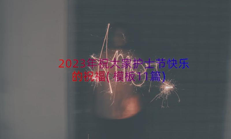 2023年祝大家护士节快乐的祝福(模板11篇)