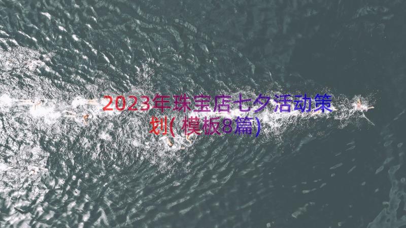 2023年珠宝店七夕活动策划(模板8篇)