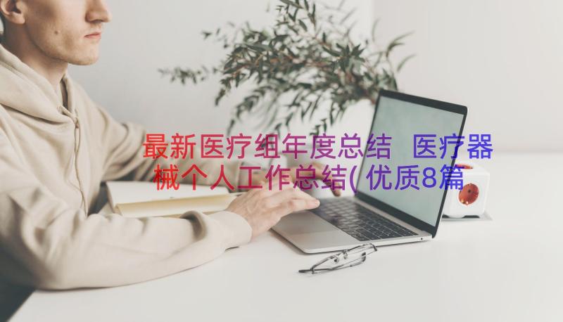 最新医疗组年度总结 医疗器械个人工作总结(优质8篇)